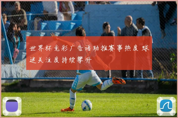 世界杯竞彩广告语助推赛事热度 球迷关注度持续攀升