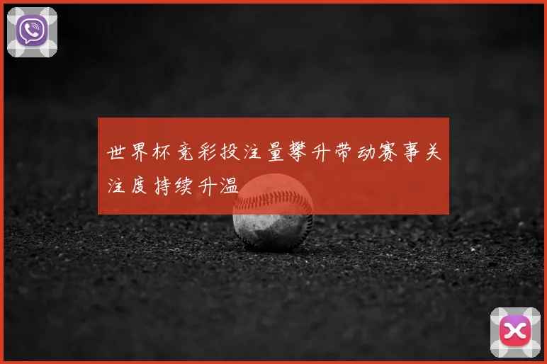 世界杯竞彩投注量攀升带动赛事关注度持续升温