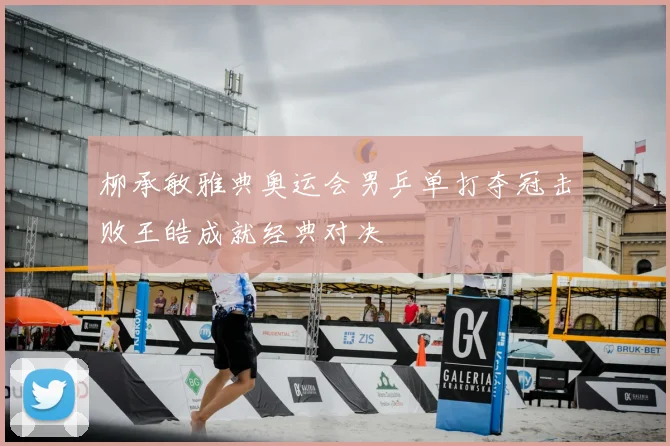 柳承敏雅典奥运会男乒单打夺冠击败王皓成就经典对决