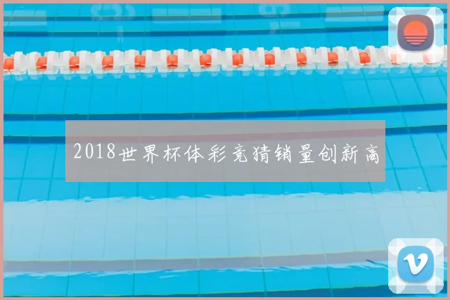 2018世界杯体彩竞猜销量创新高
