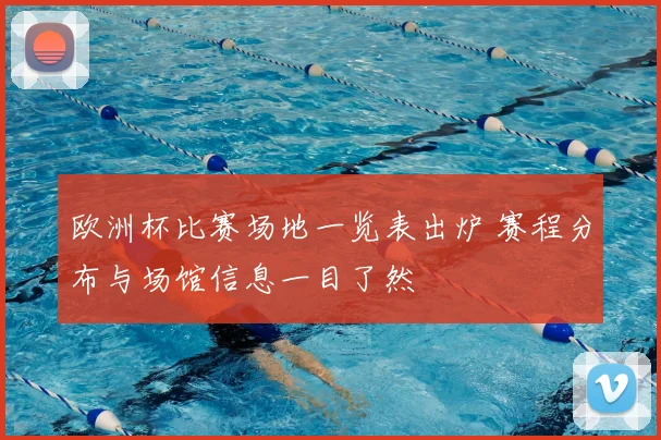 欧洲杯比赛场地一览表出炉 赛程分布与场馆信息一目了然