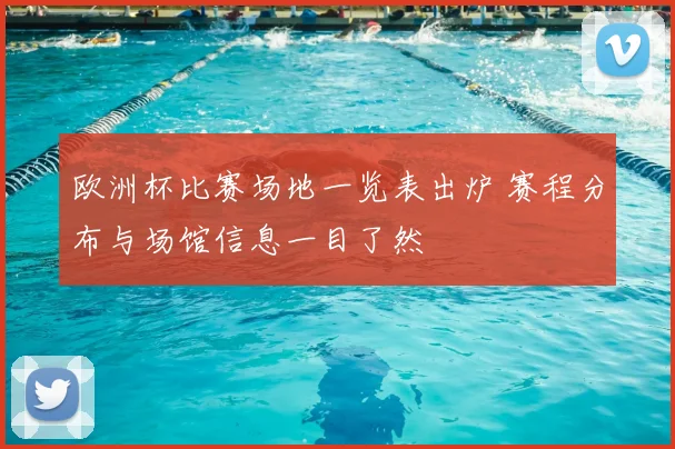 欧洲杯比赛场地一览表出炉 赛程分布与场馆信息一目了然