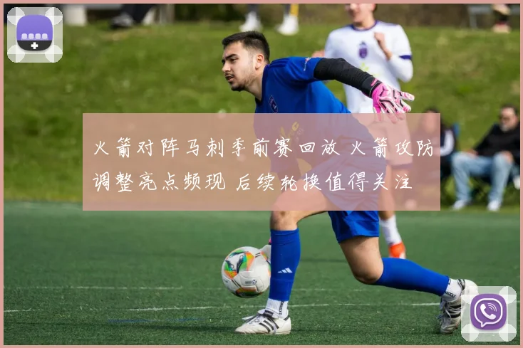 火箭对阵马刺季前赛回放 火箭攻防调整亮点频现 后续轮换值得关注