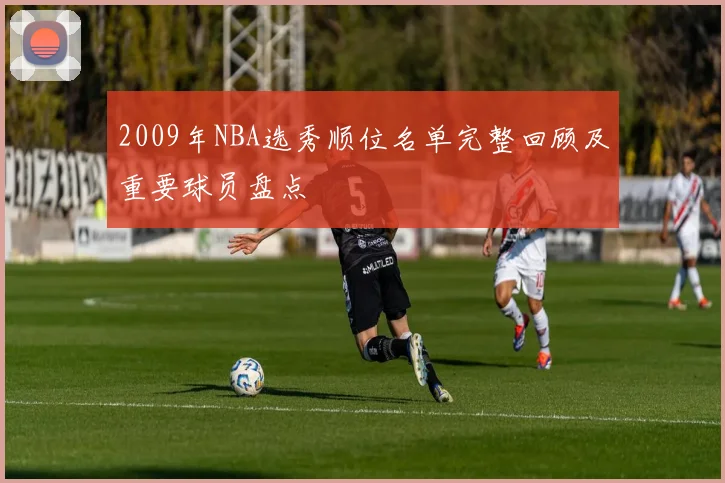 2009年NBA选秀顺位名单完整回顾及重要球员盘点
