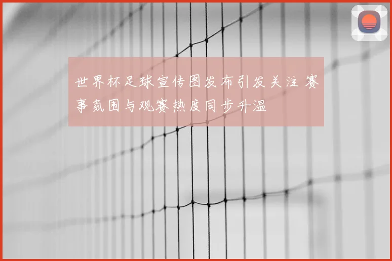 世界杯足球宣传图发布引发关注 赛事氛围与观赛热度同步升温