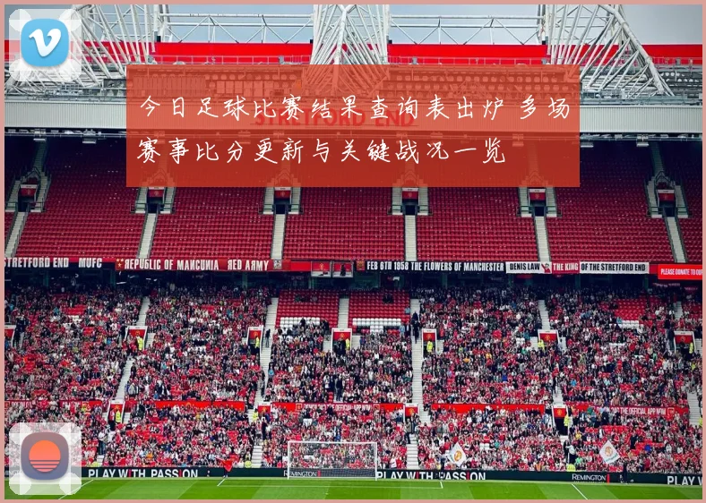 今日足球比赛结果查询表出炉 多场赛事比分更新与关键战况一览