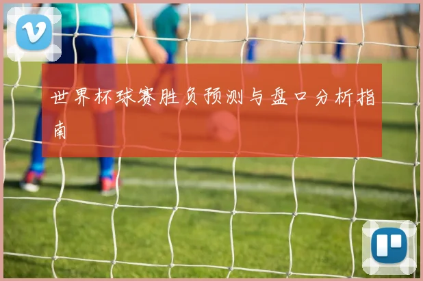 世界杯球赛胜负预测与盘口分析指南