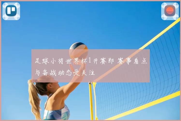 足球小将世界杯1开赛即 赛事看点与备战动态受关注