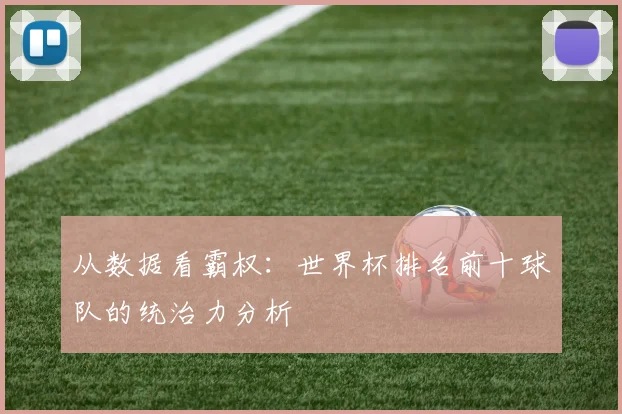 从数据看霸权：世界杯排名前十球队的统治力分析