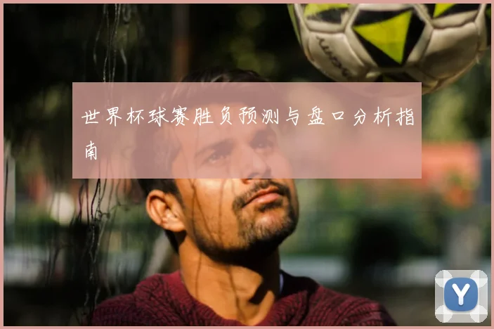 世界杯球赛胜负预测与盘口分析指南