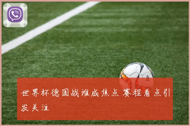 世界杯德国战谁成焦点 赛程看点引发关注