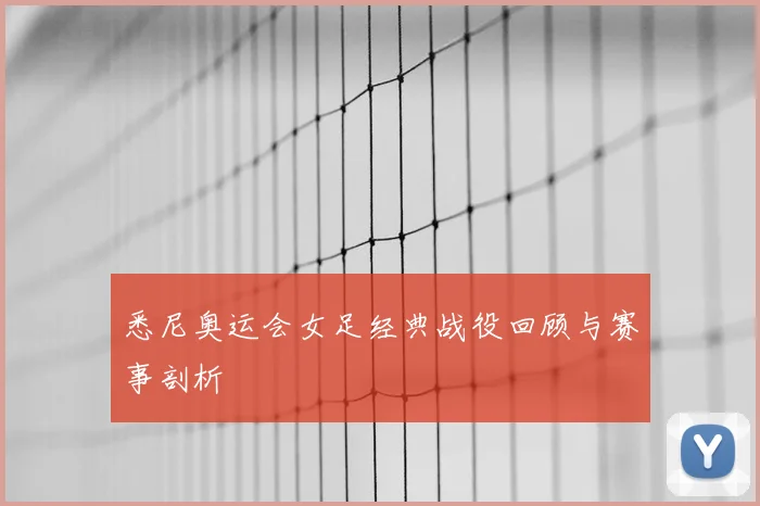 悉尼奥运会女足经典战役回顾与赛事剖析