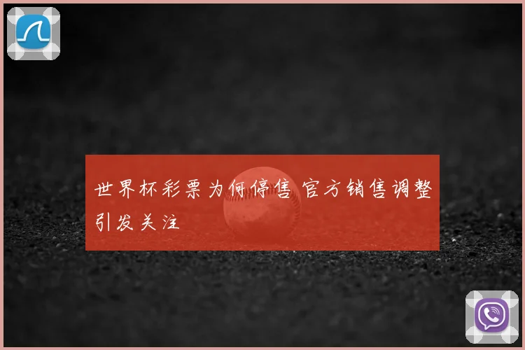 世界杯彩票为何停售 官方销售调整引发关注