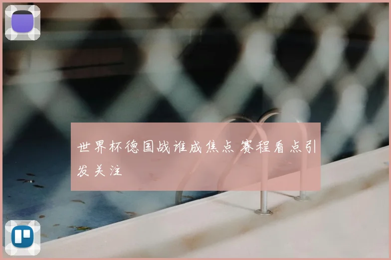 世界杯德国战谁成焦点 赛程看点引发关注