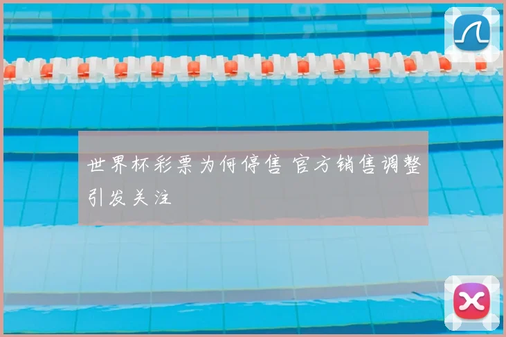 世界杯彩票为何停售 官方销售调整引发关注